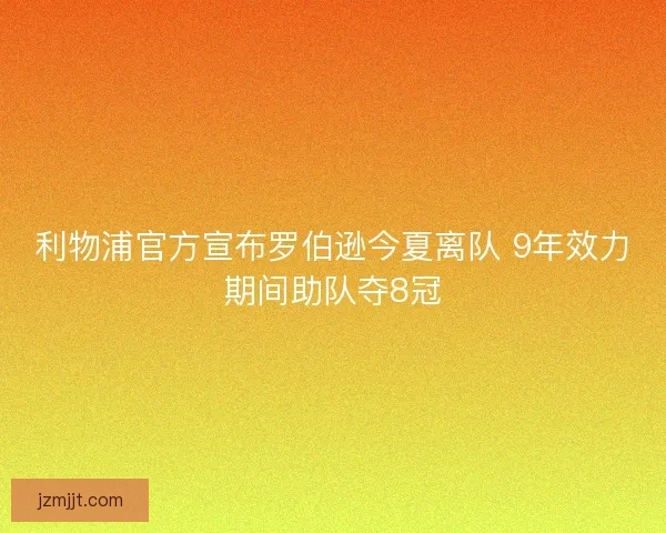 利物浦官方宣布罗伯逊今夏离队 9年效力期间助队夺8冠